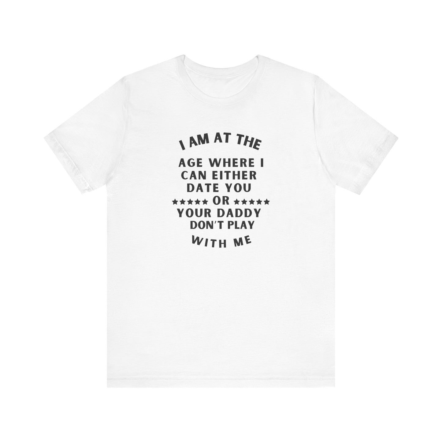 I'm at the age where I can either date you Or your Daddy, Don't Play With Me, T-Shirt, Unisex Jersey Short Sleeve Tee