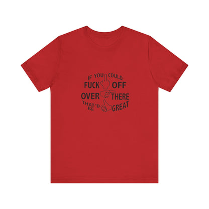 If you Could Just Fuck Off Over There, That Would be Great, Jersey Short Sleeve Tee
