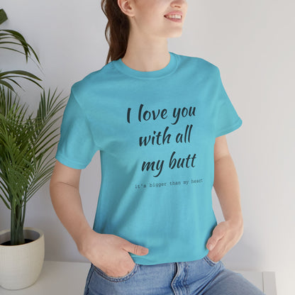 I Will love you with all of my butt, Its much bigger than my Heart, Jersey Short Sleeve Tee