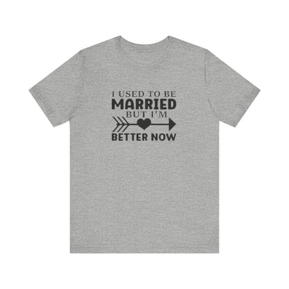 I Used To Be Married, But I'm Better Now Short Sleeve Tee