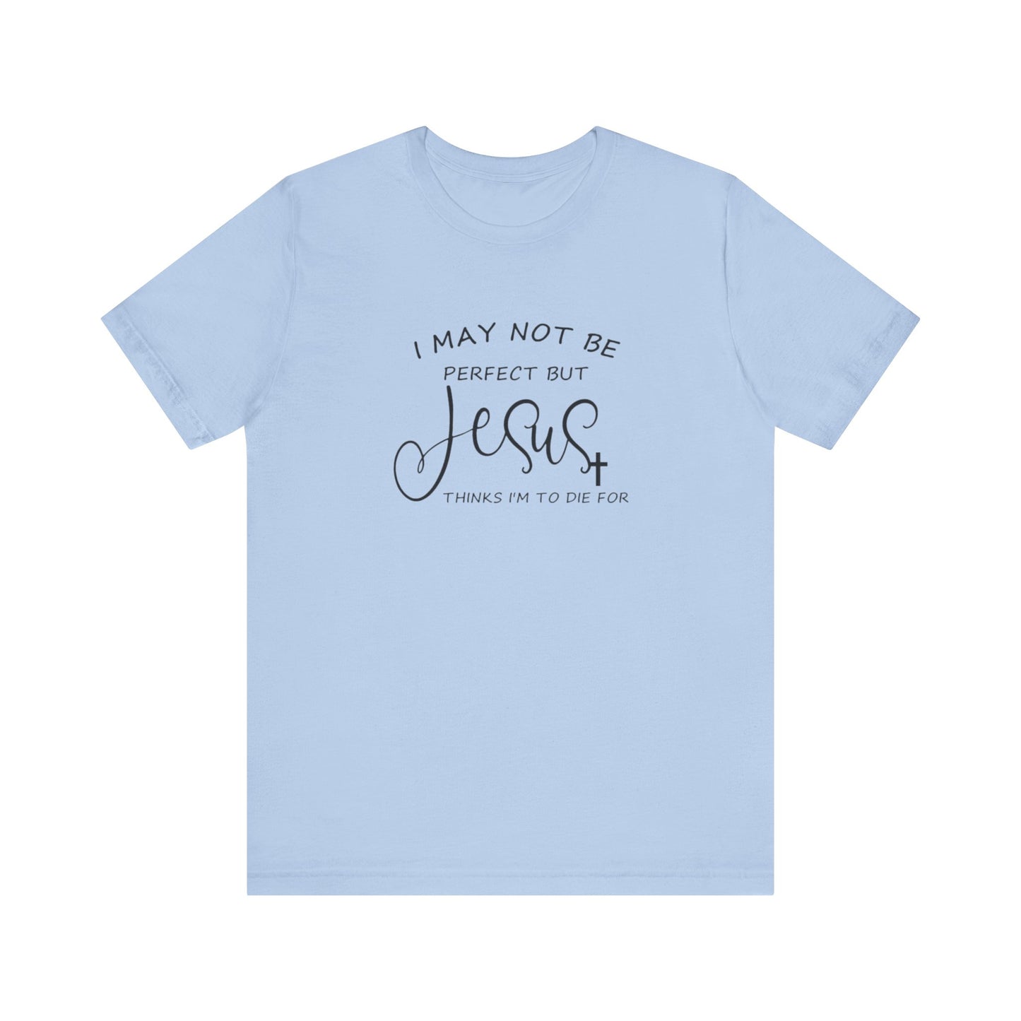 I May Not Be Perfect But Jesus Thinks I Am To Die For, Jersey Short Sleeve Tee