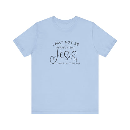 I May Not Be Perfect But Jesus Thinks I Am To Die For, Jersey Short Sleeve Tee