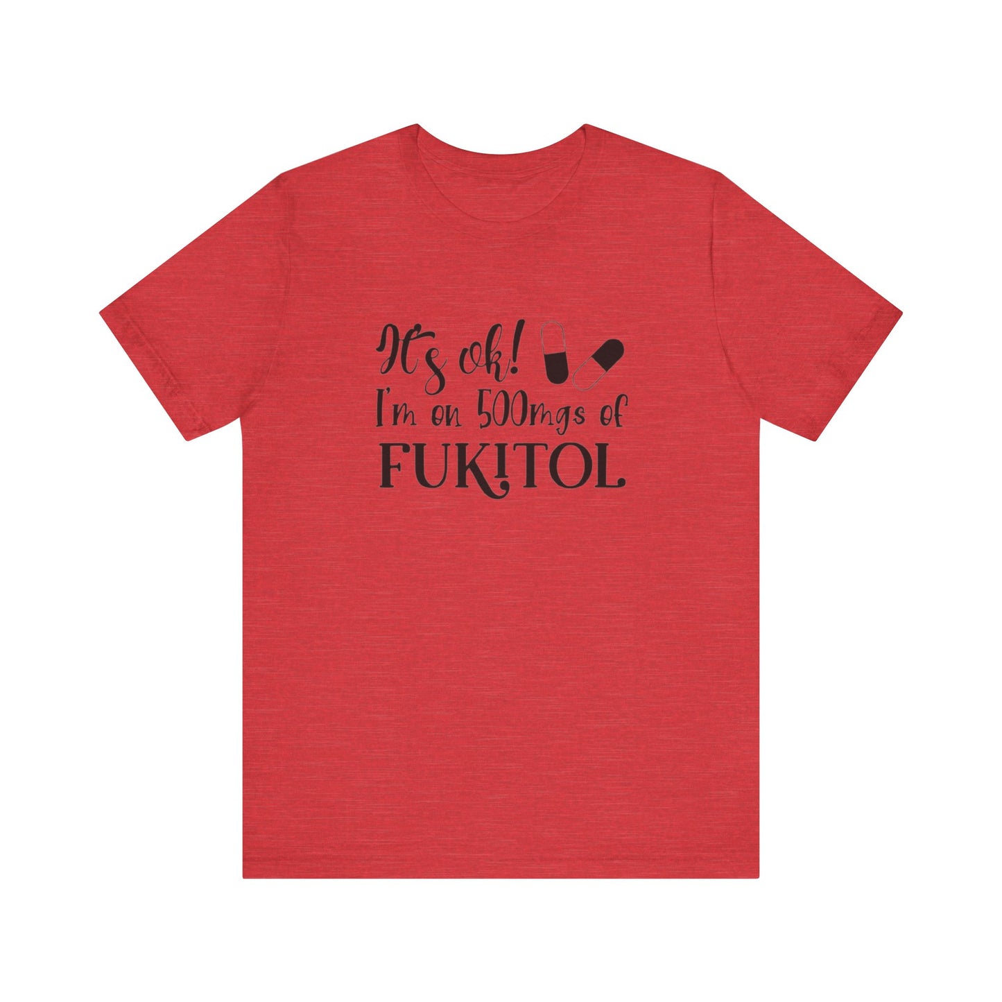 It's Ok, I'm on 500mg of Fukitol, Jersey Short Sleeve Tee