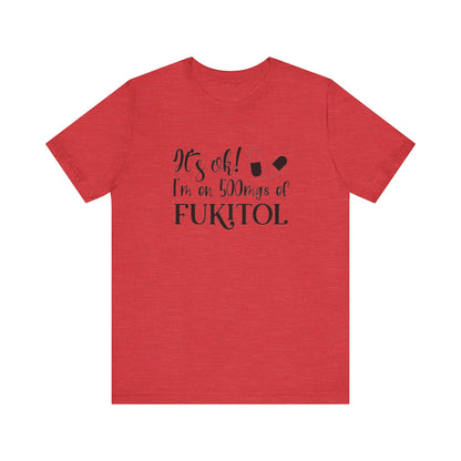 It's Ok, I'm on 500mg of Fukitol, Jersey Short Sleeve Tee