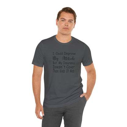 I Could Improve My Attitude But My Insurance Doesn't Cover Those Kinds of Meds Jersey Short Sleeve Tee