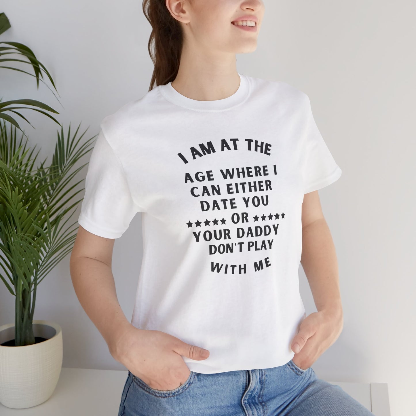 I'm at the age where I can either date you Or your Daddy, Don't Play With Me, T-Shirt, Unisex Jersey Short Sleeve Tee