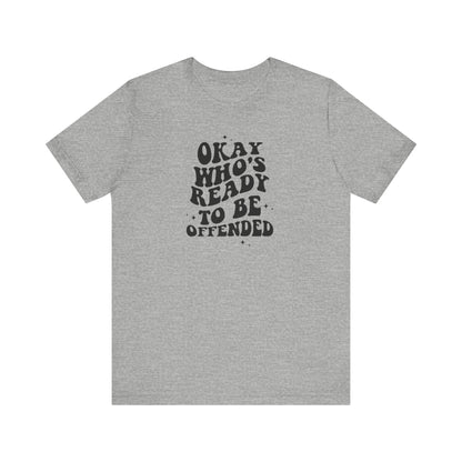 Okay Who's Ready To Be Offended Today? Jersey Short Sleeve Tee