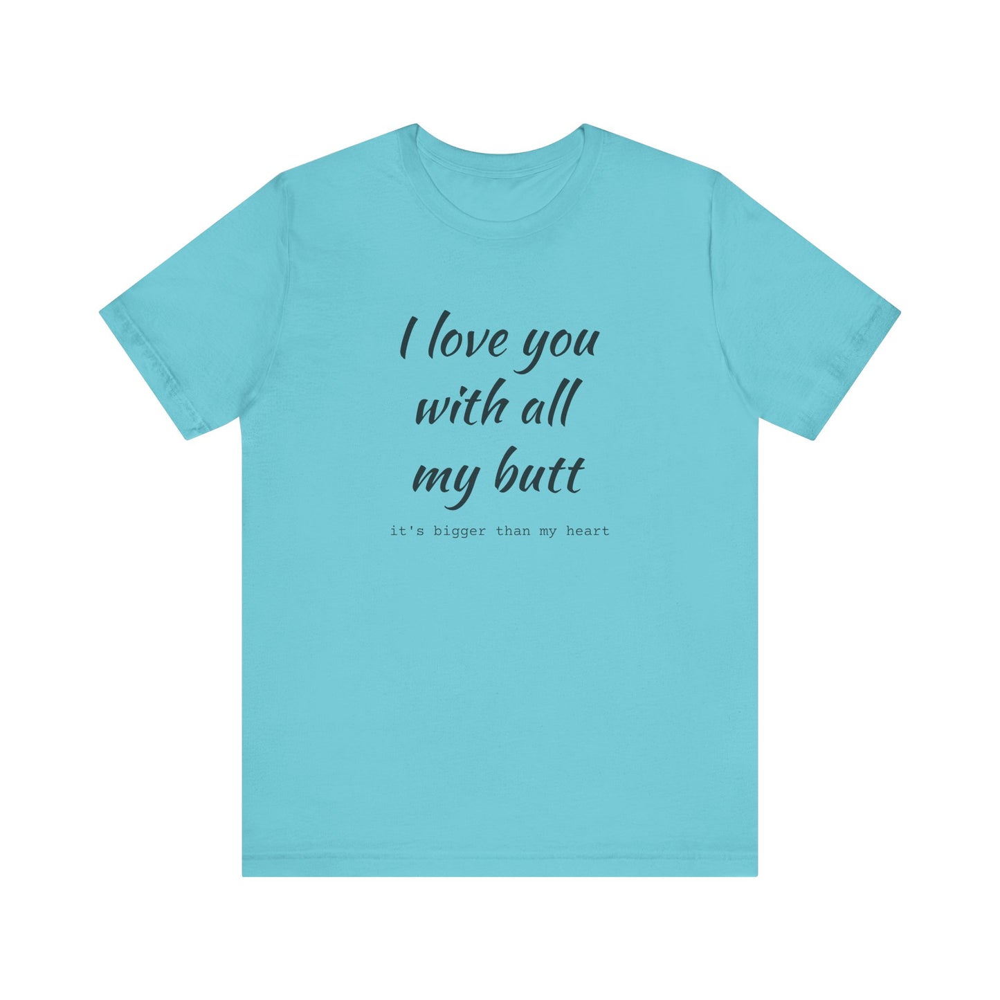 I Will love you with all of my butt, Its much bigger than my Heart, Jersey Short Sleeve Tee
