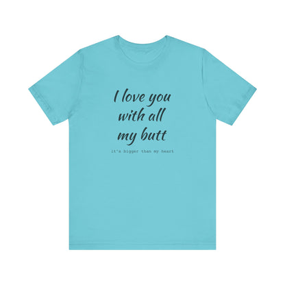 I Will love you with all of my butt, Its much bigger than my Heart, Jersey Short Sleeve Tee