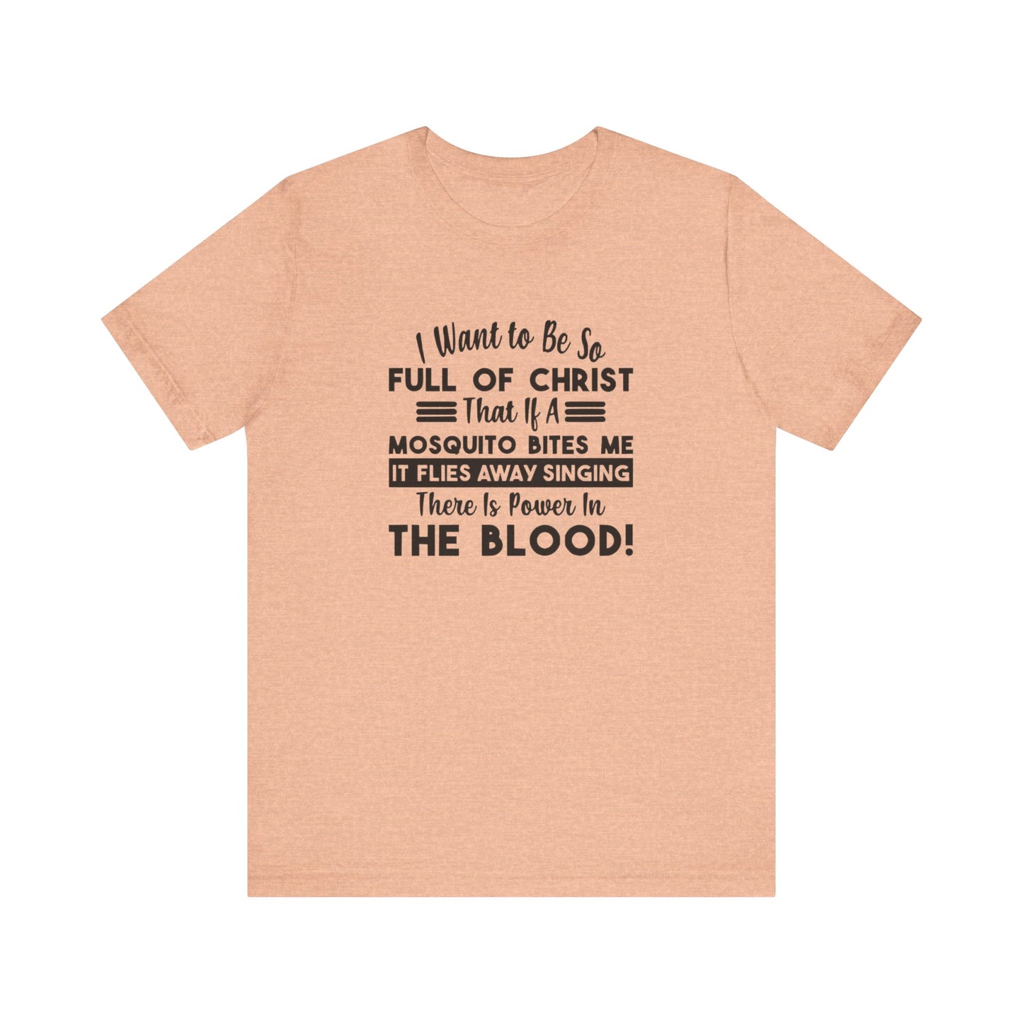 I Want to Be So Full Of Christ, That If A Mosquito Bites Me, It Flies Away Singing There Is Power In The Blood! Jersey Short Sleeve Tee