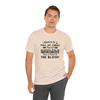 I Want to Be So Full Of Christ, That If A Mosquito Bites Me, It Flies Away Singing There Is Power In The Blood! Jersey Short Sleeve Tee