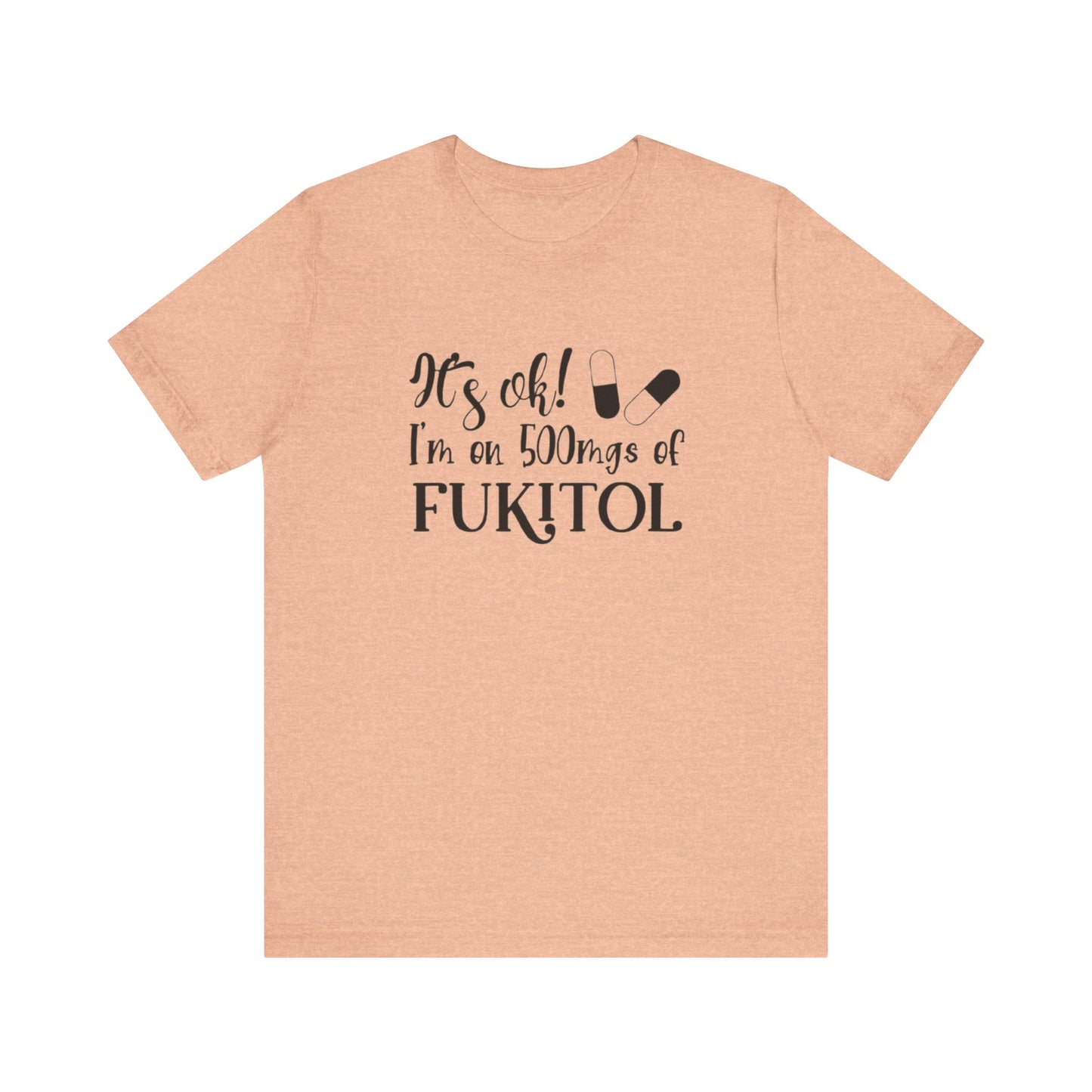 It's Ok, I'm on 500mg of Fukitol, Jersey Short Sleeve Tee