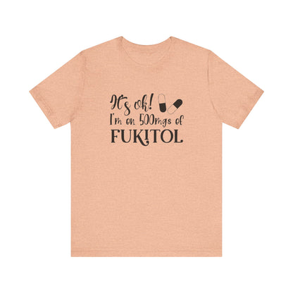It's Ok, I'm on 500mg of Fukitol, Jersey Short Sleeve Tee