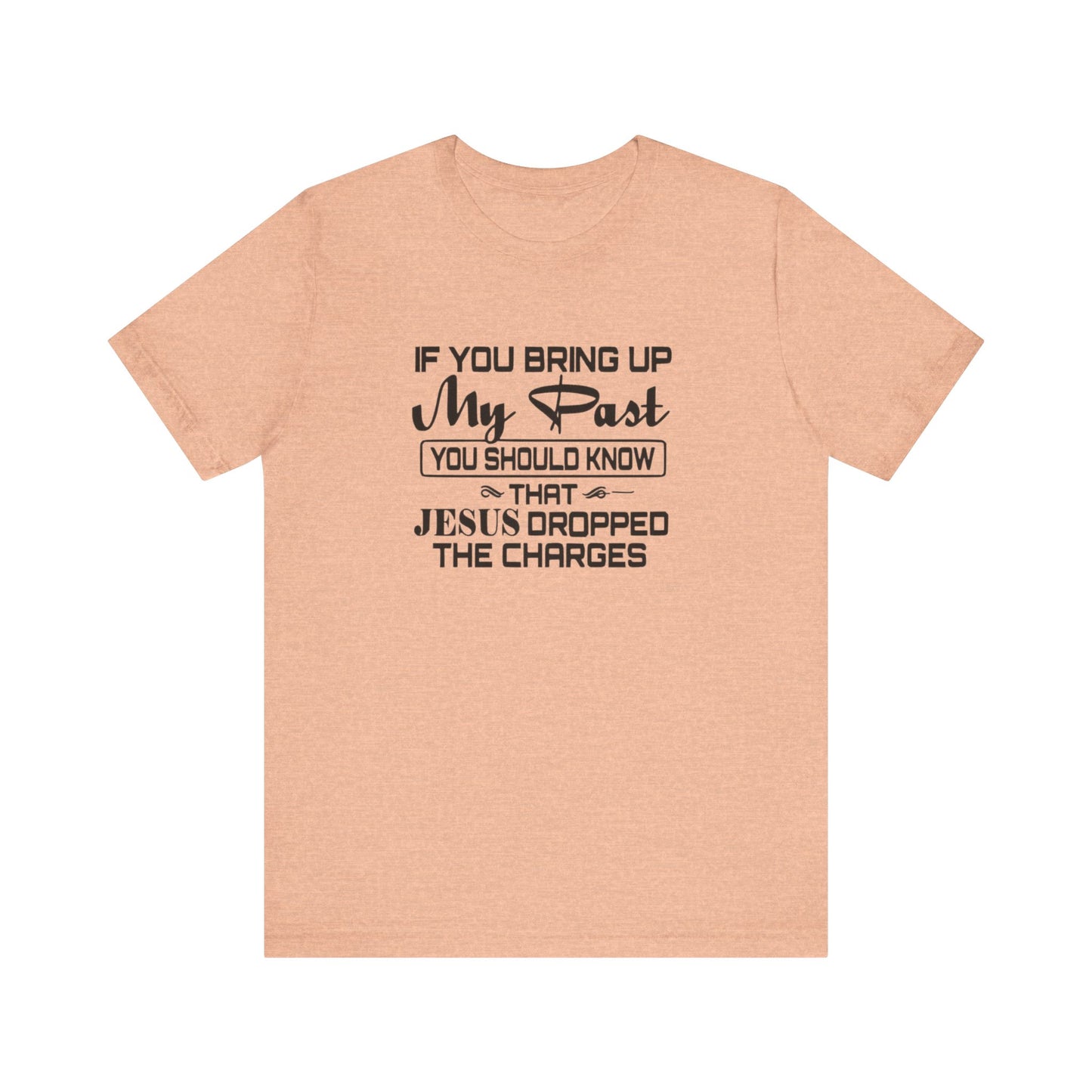 If You Bring Up My Past, You Should Know That Jesus Dropped The Charges Jersey Short Sleeve Tee
