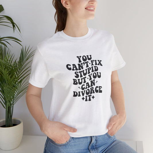 You Can't Fix Stupid, But You Can Divorce it, Jersey Short Sleeve Tee