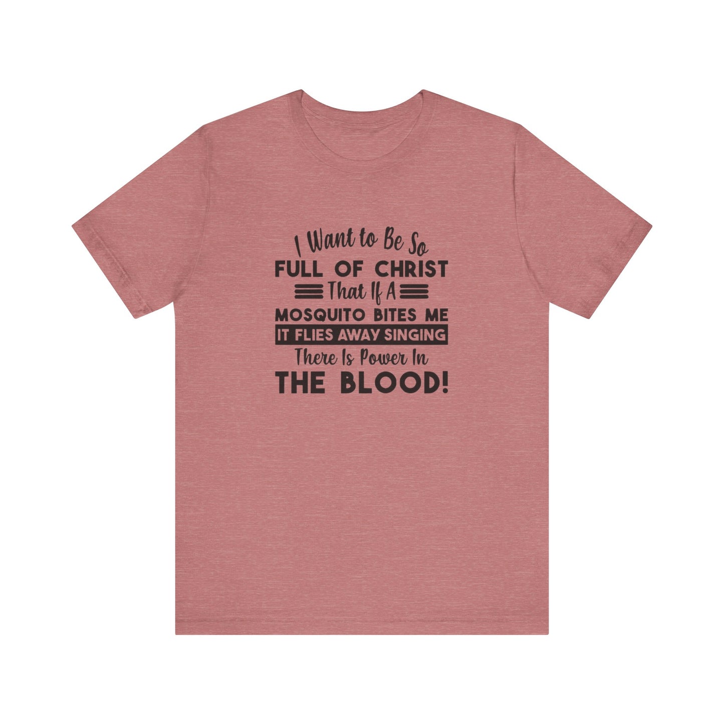 I Want to Be So Full Of Christ, That If A Mosquito Bites Me, It Flies Away Singing There Is Power In The Blood! Jersey Short Sleeve Tee