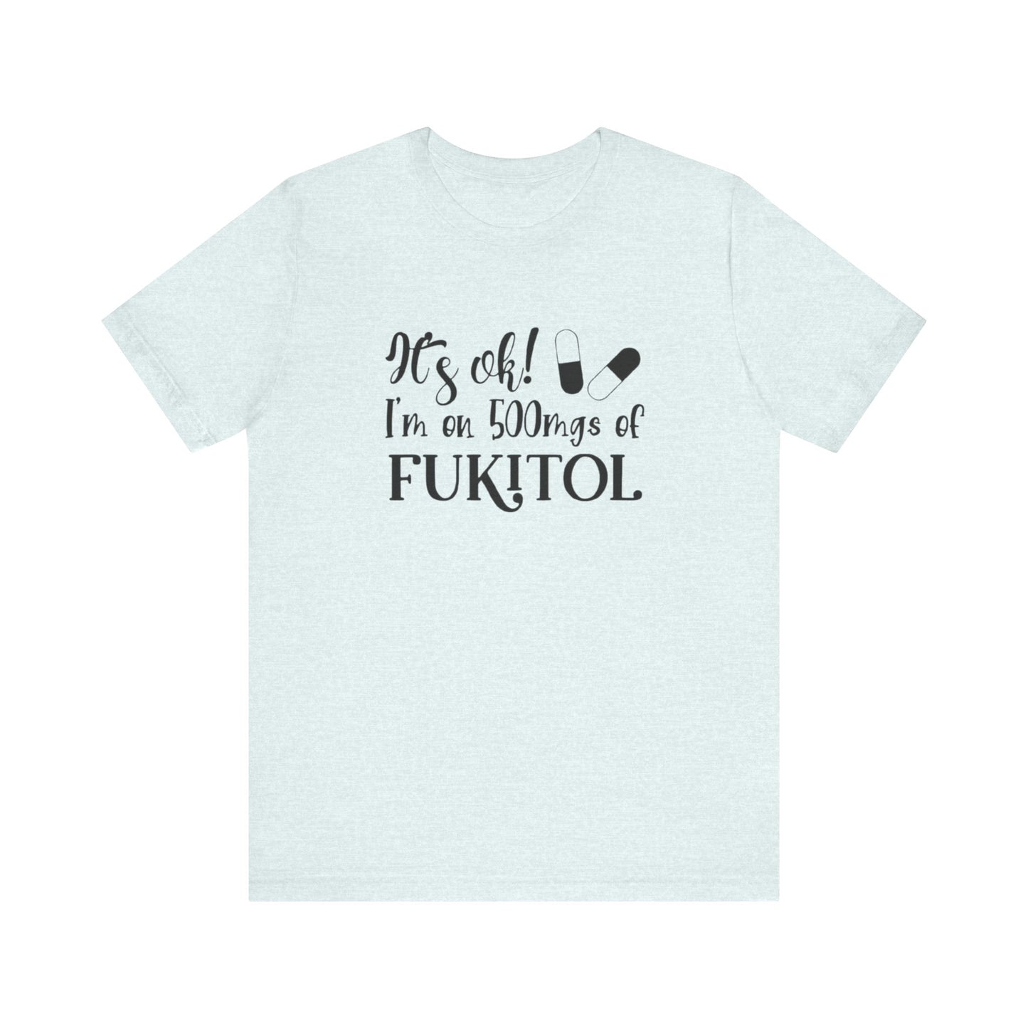 It's Ok, I'm on 500mg of Fukitol, Jersey Short Sleeve Tee