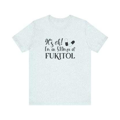 It's Ok, I'm on 500mg of Fukitol, Jersey Short Sleeve Tee