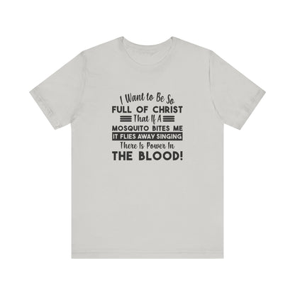I Want to Be So Full Of Christ, That If A Mosquito Bites Me, It Flies Away Singing There Is Power In The Blood! Jersey Short Sleeve Tee