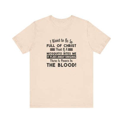 I Want to Be So Full Of Christ, That If A Mosquito Bites Me, It Flies Away Singing There Is Power In The Blood! Jersey Short Sleeve Tee