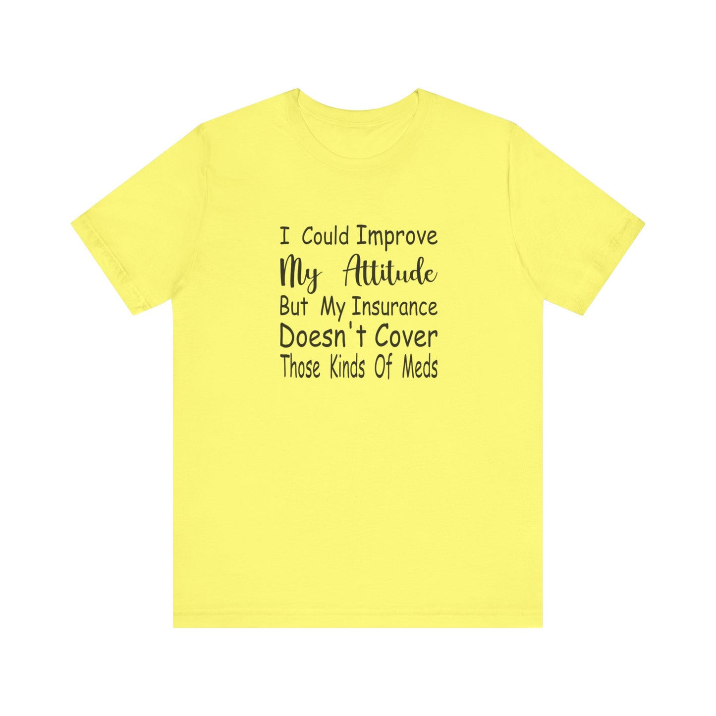 I Could Improve My Attitude But My Insurance Doesn't Cover Those Kinds of Meds Jersey Short Sleeve Tee