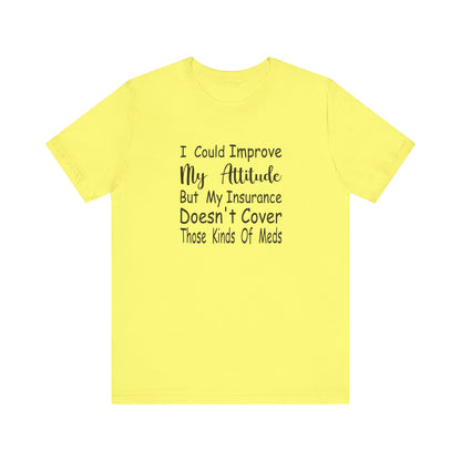 I Could Improve My Attitude But My Insurance Doesn't Cover Those Kinds of Meds Jersey Short Sleeve Tee