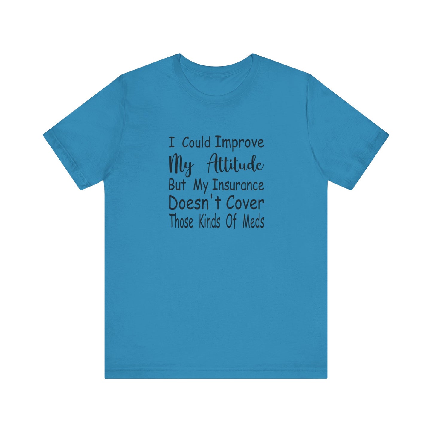 I Could Improve My Attitude But My Insurance Doesn't Cover Those Kinds of Meds Jersey Short Sleeve Tee