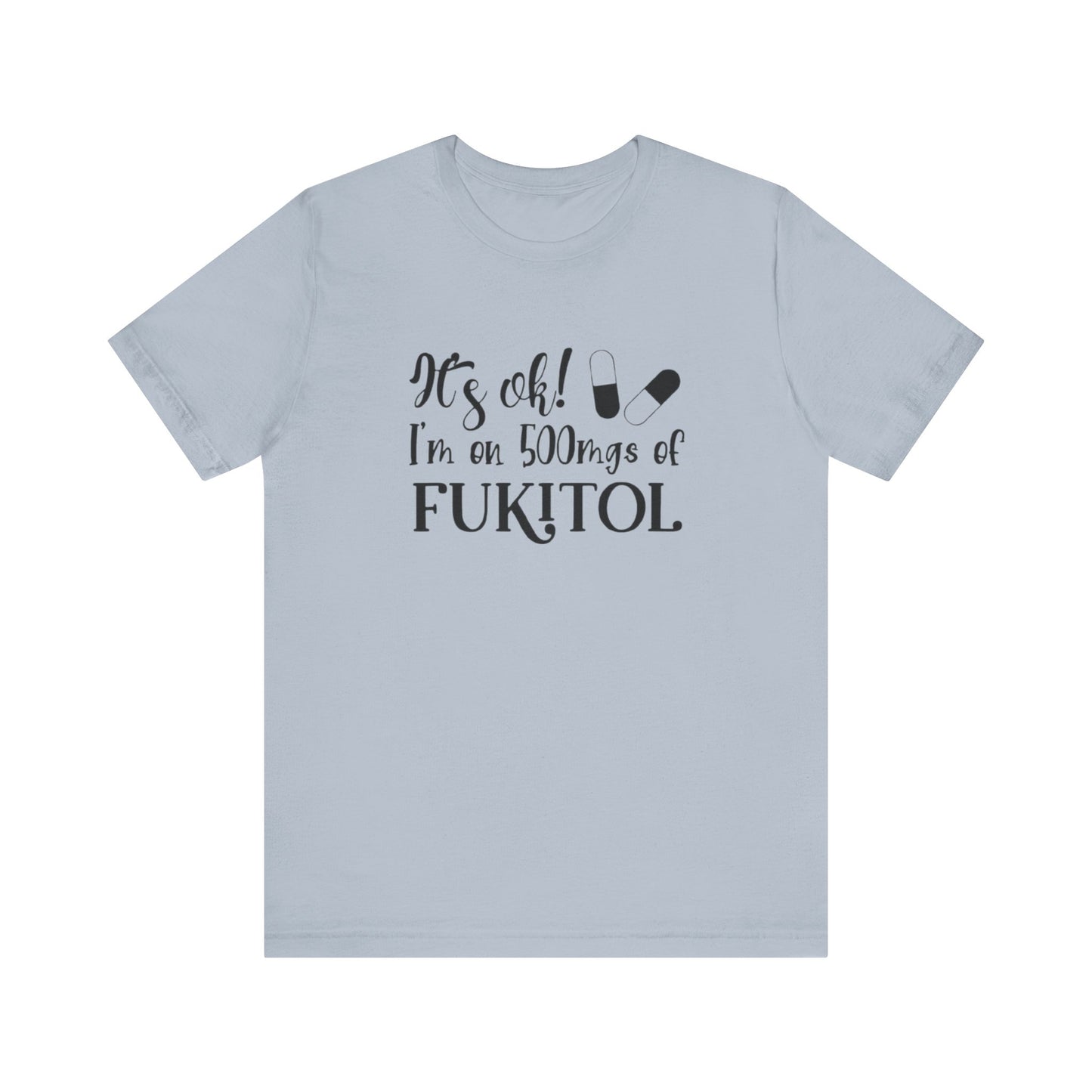 It's Ok, I'm on 500mg of Fukitol, Jersey Short Sleeve Tee