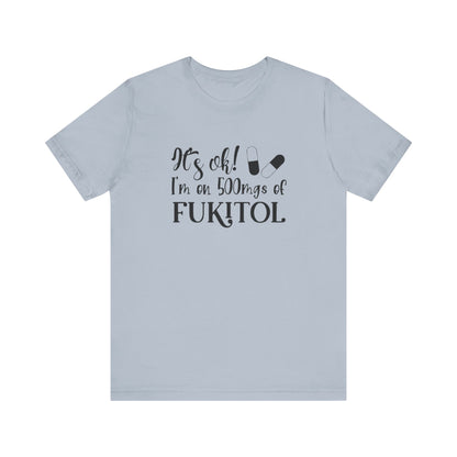 It's Ok, I'm on 500mg of Fukitol, Jersey Short Sleeve Tee