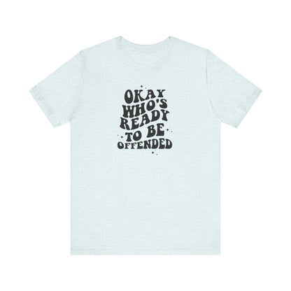 Okay Who's Ready To Be Offended Today? Jersey Short Sleeve Tee
