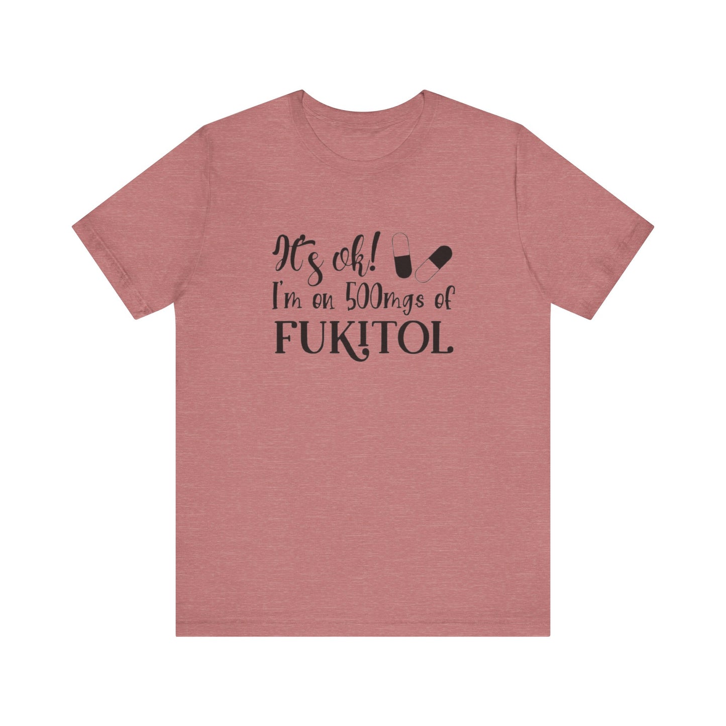 It's Ok, I'm on 500mg of Fukitol, Jersey Short Sleeve Tee