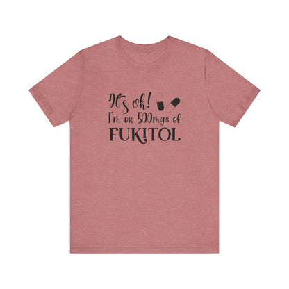It's Ok, I'm on 500mg of Fukitol, Jersey Short Sleeve Tee
