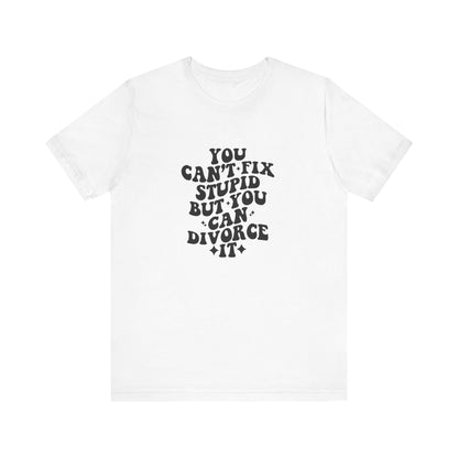 You Can't Fix Stupid, But You Can Divorce it, Jersey Short Sleeve Tee