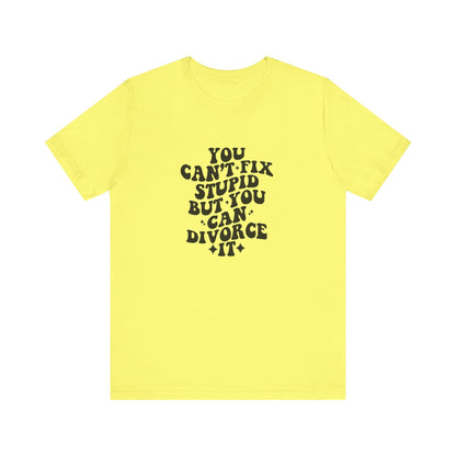 You Can't Fix Stupid, But You Can Divorce it, Jersey Short Sleeve Tee