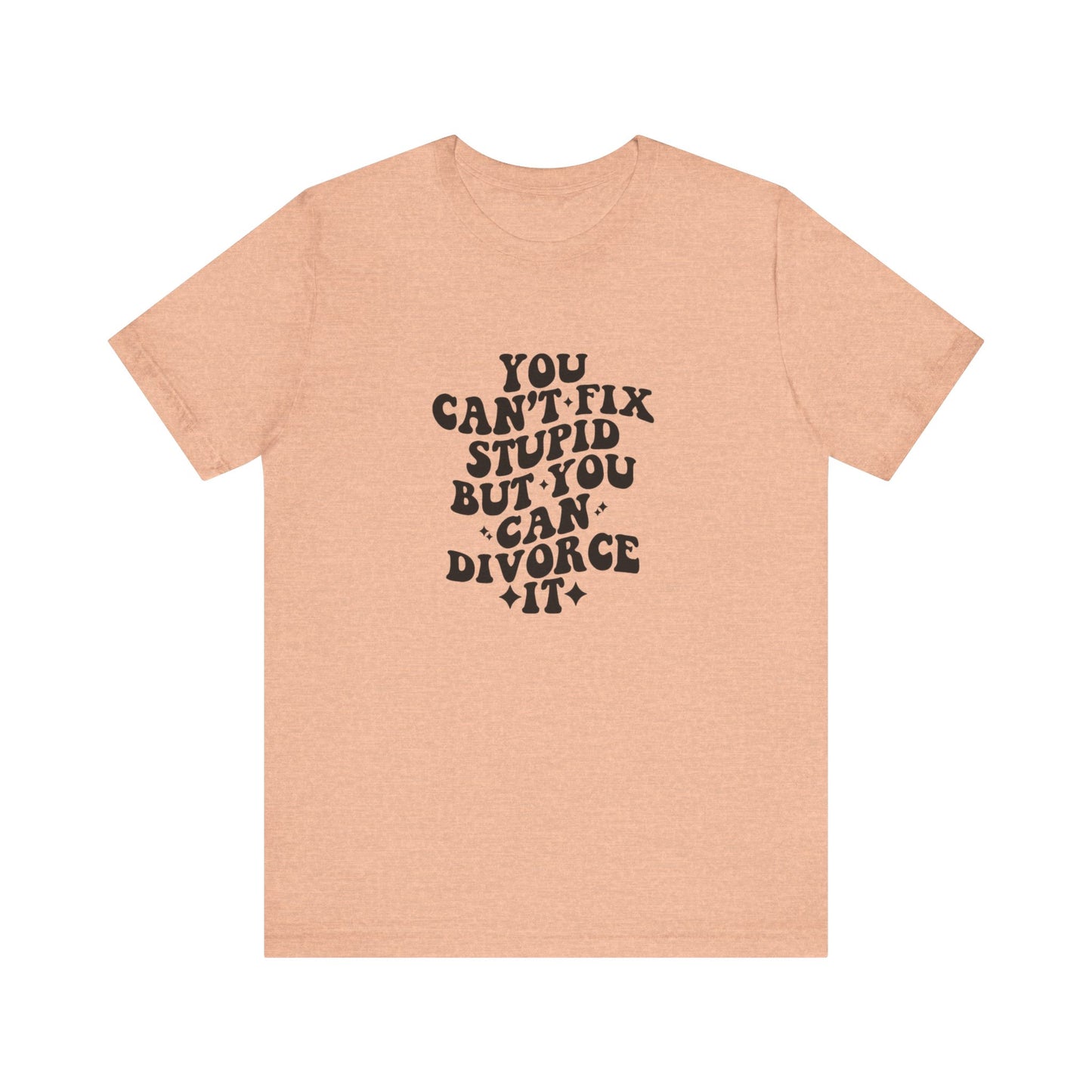 You Can't Fix Stupid, But You Can Divorce it, Jersey Short Sleeve Tee