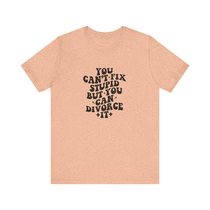 You Can't Fix Stupid, But You Can Divorce it, Jersey Short Sleeve Tee