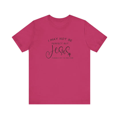 I May Not Be Perfect But Jesus Thinks I Am To Die For, Jersey Short Sleeve Tee