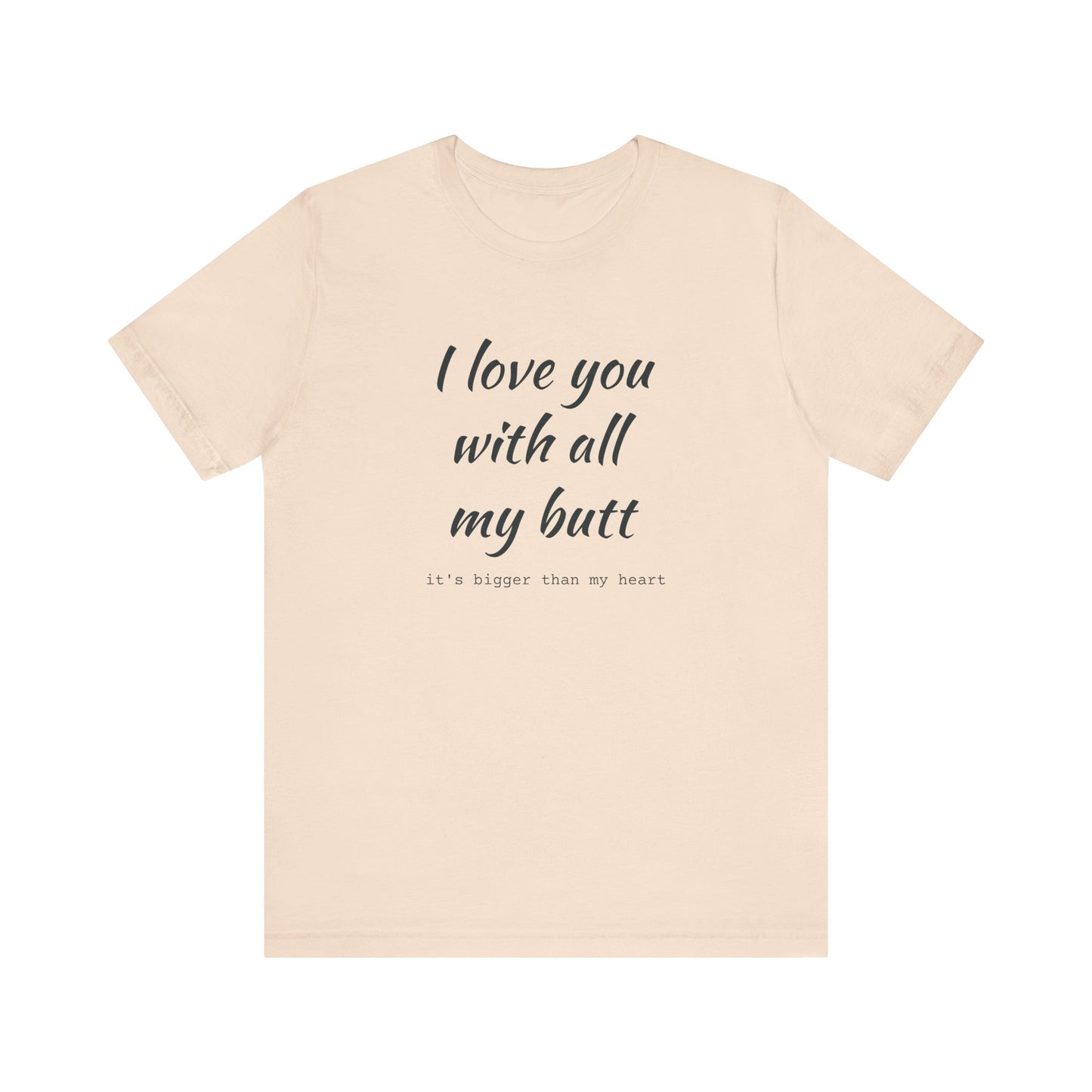 I Will love you with all of my butt, Its much bigger than my Heart, Jersey Short Sleeve Tee