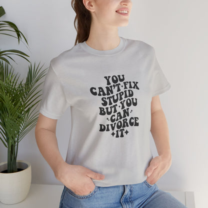 You Can't Fix Stupid, But You Can Divorce it, Jersey Short Sleeve Tee