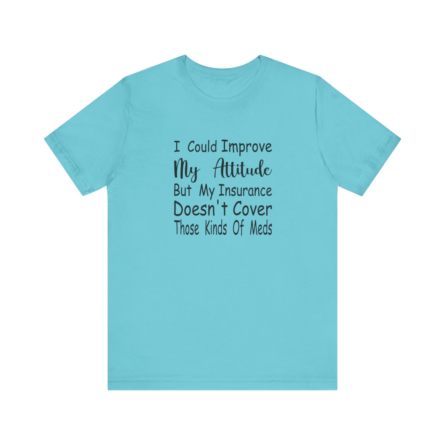 I Could Improve My Attitude But My Insurance Doesn't Cover Those Kinds of Meds Jersey Short Sleeve Tee