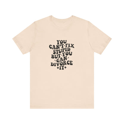 You Can't Fix Stupid, But You Can Divorce it, Jersey Short Sleeve Tee