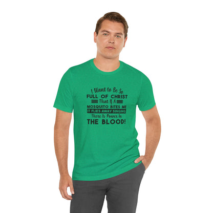 I Want to Be So Full Of Christ, That If A Mosquito Bites Me, It Flies Away Singing There Is Power In The Blood! Jersey Short Sleeve Tee