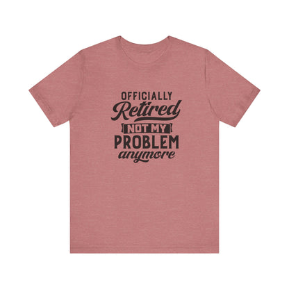 Officially Retired, Not My Problem Anymore, Jersey Short Sleeve Tee