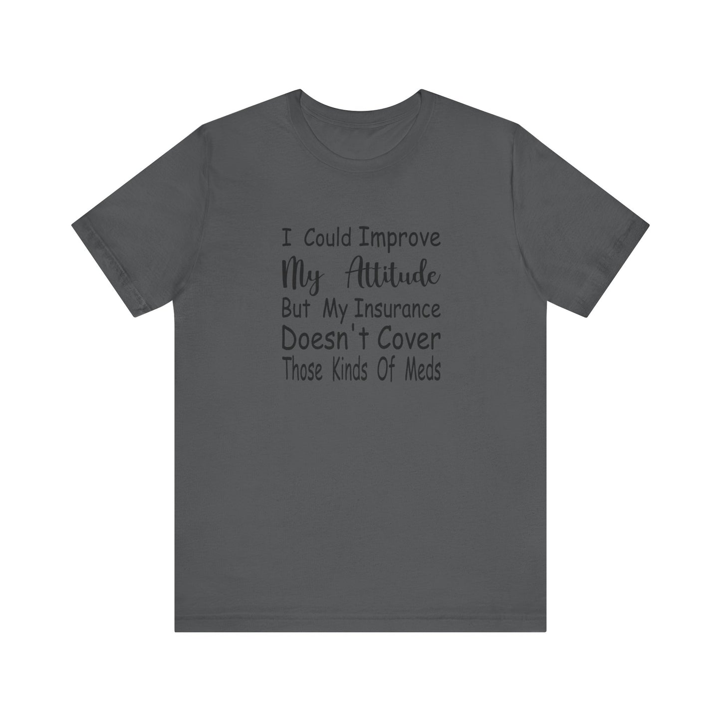 I Could Improve My Attitude But My Insurance Doesn't Cover Those Kinds of Meds Jersey Short Sleeve Tee