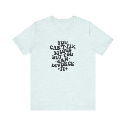 You Can't Fix Stupid, But You Can Divorce it, Jersey Short Sleeve Tee