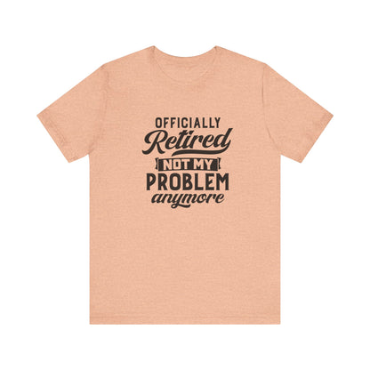 Officially Retired, Not My Problem Anymore, Jersey Short Sleeve Tee
