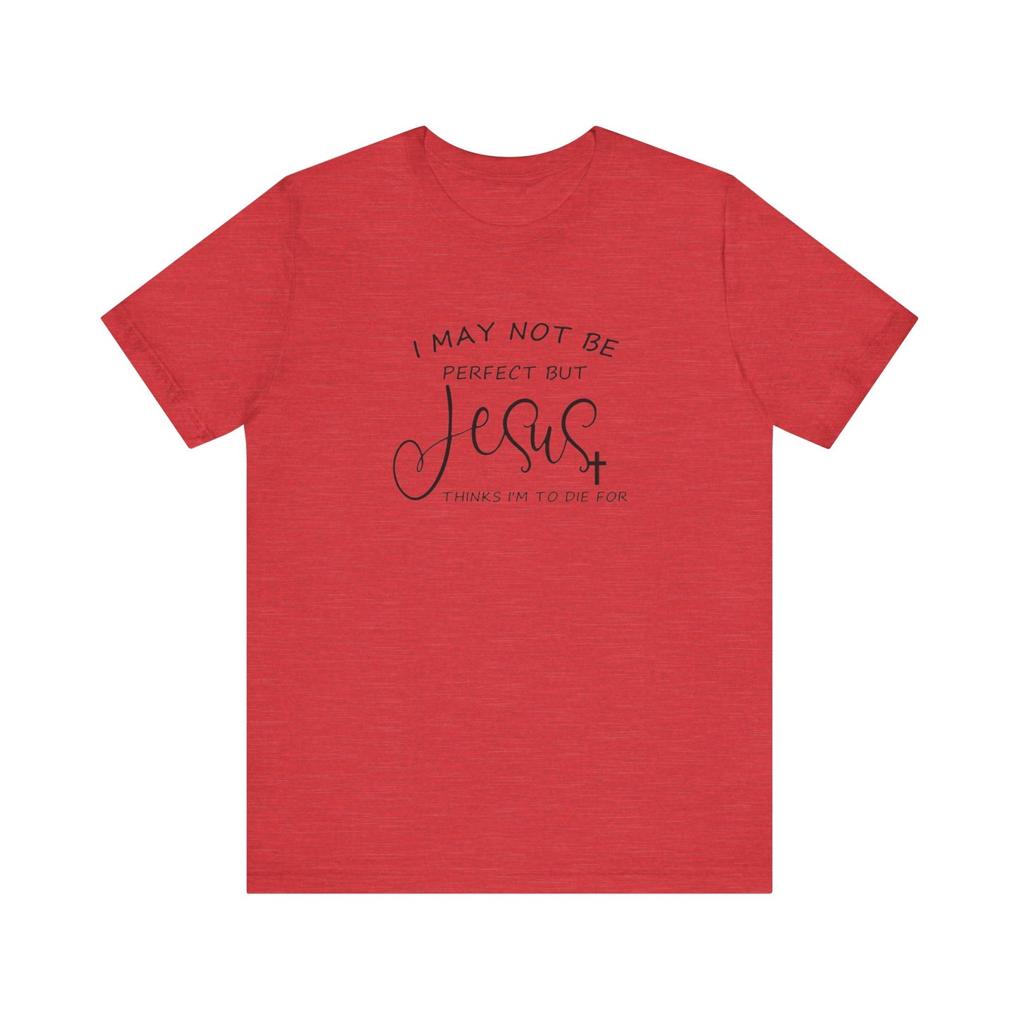 I May Not Be Perfect But Jesus Thinks I Am To Die For, Jersey Short Sleeve Tee