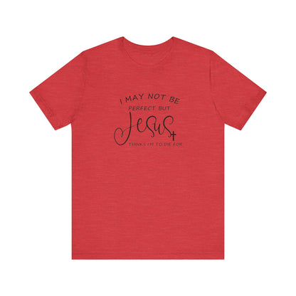 I May Not Be Perfect But Jesus Thinks I Am To Die For, Jersey Short Sleeve Tee