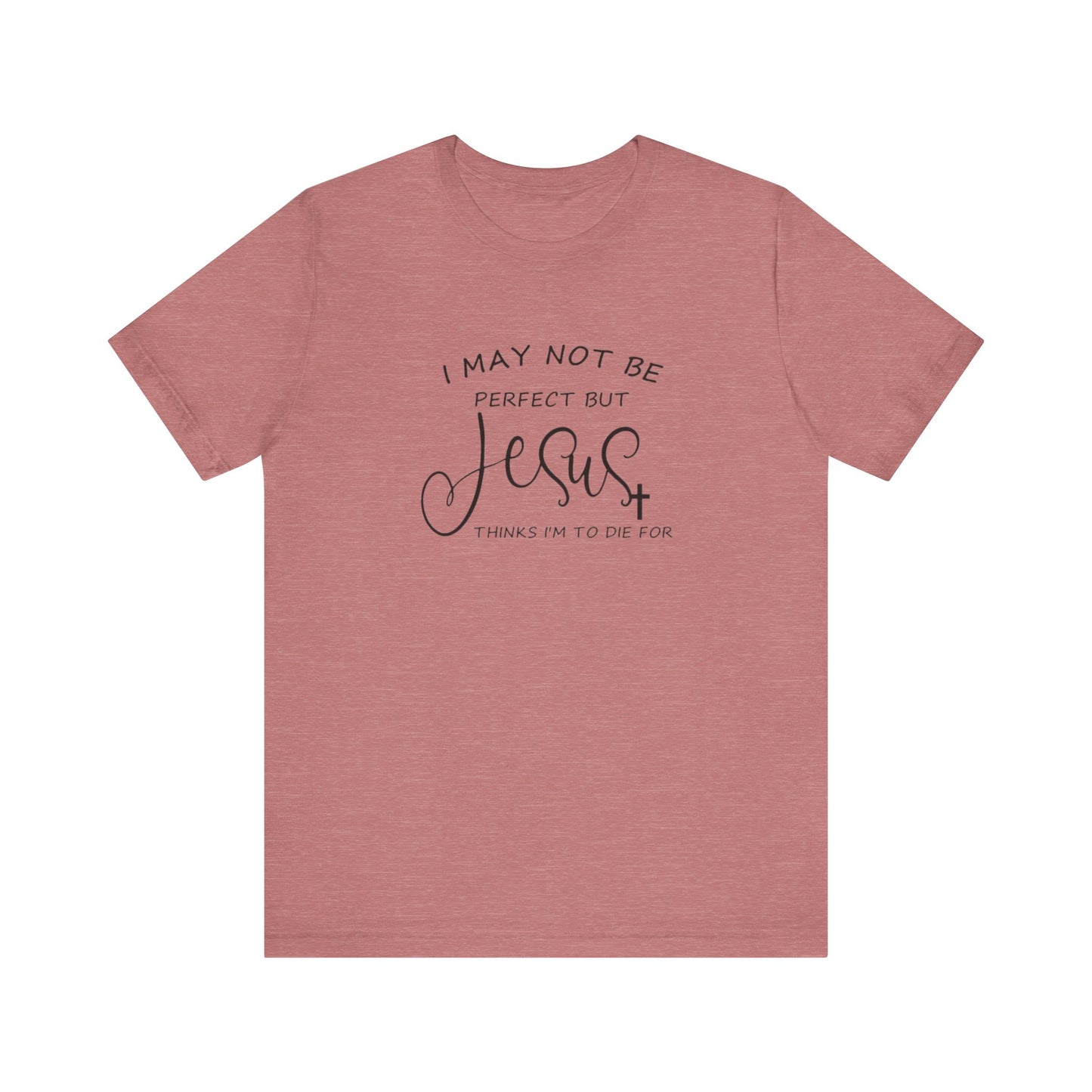 I May Not Be Perfect But Jesus Thinks I Am To Die For, Jersey Short Sleeve Tee