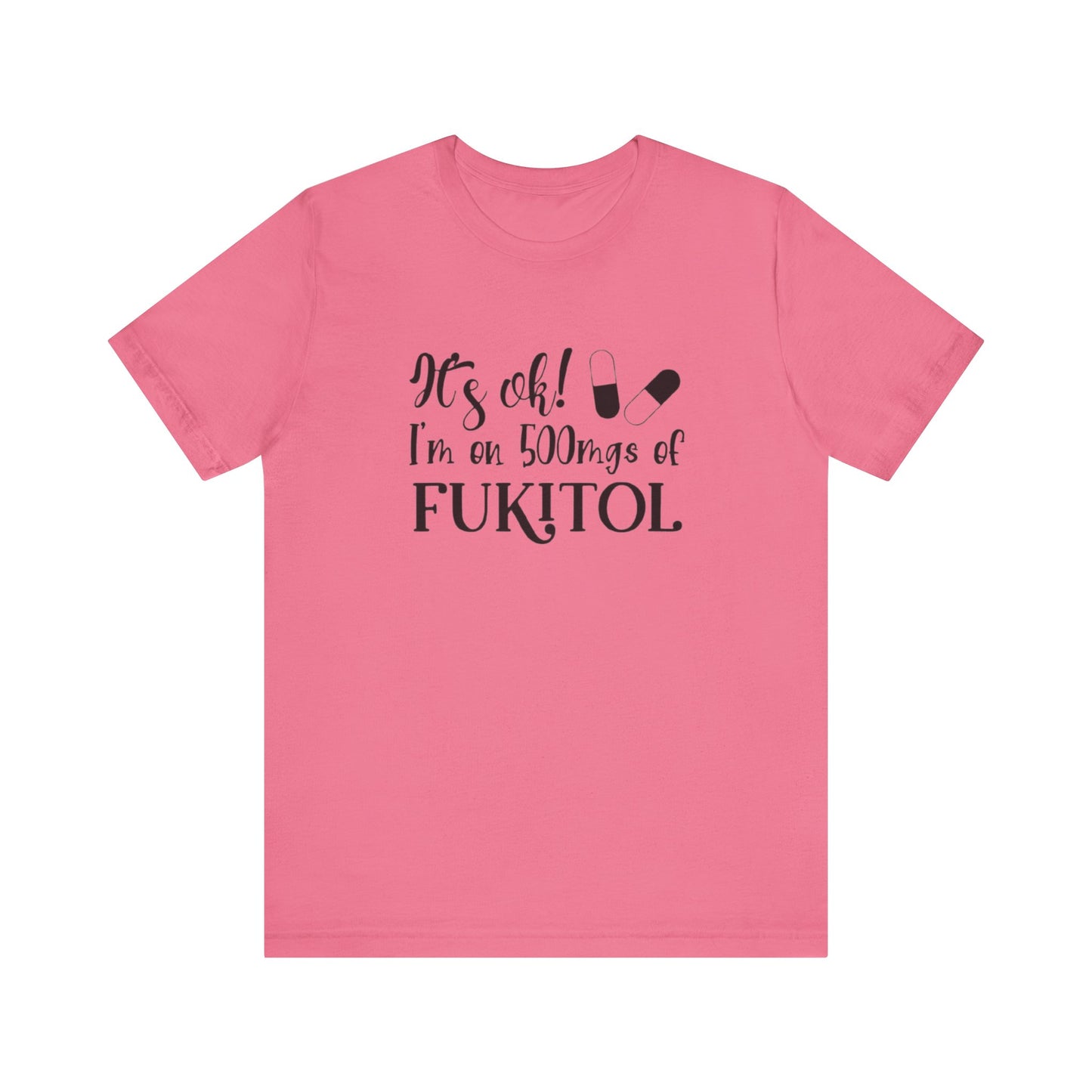 It's Ok, I'm on 500mg of Fukitol, Jersey Short Sleeve Tee